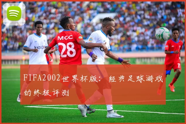 FIFA2002世界杯版：经典足球游戏的终极评测
