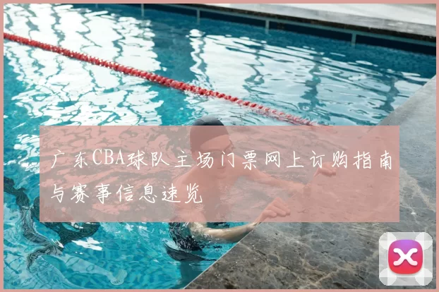 广东CBA球队主场门票网上订购指南与赛事信息速览