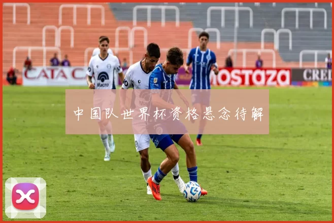 中国队世界杯资格悬念待解
