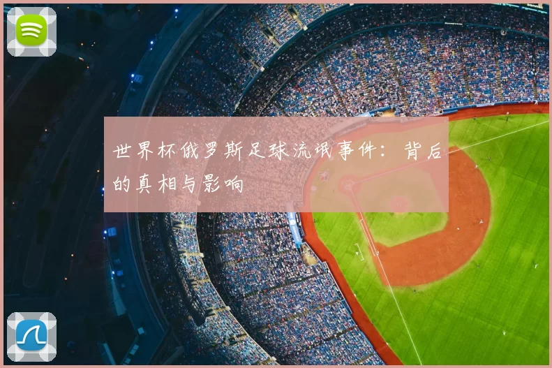 世界杯俄罗斯足球流氓事件：背后的真相与影响