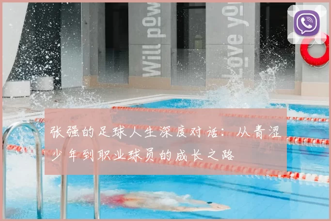 张强的足球人生深度对话：从青涩少年到职业球员的成长之路