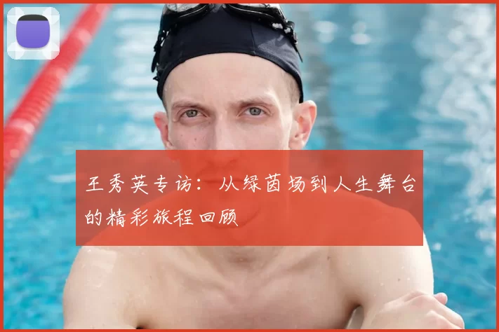王秀英专访:从绿茵场到人生舞台的精彩旅程回顾