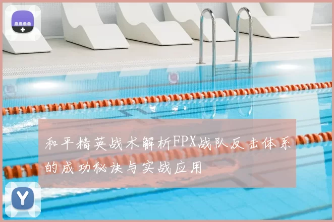 和平精英战术解析FPX战队反击体系的成功秘诀与实战应用