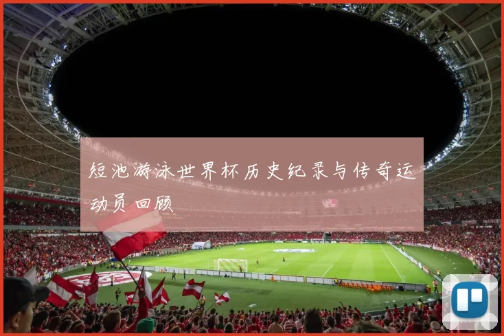 短池游泳世界杯历史纪录与传奇运动员回顾