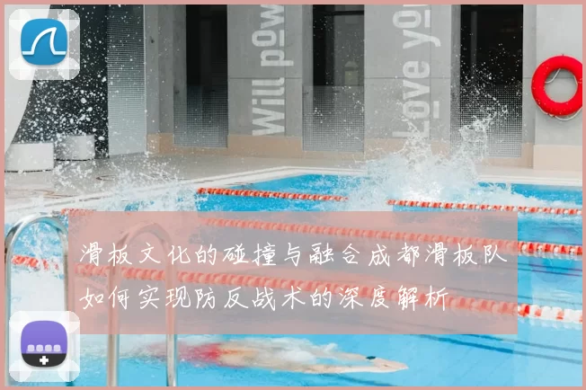 滑板文化的碰撞与融合成都滑板队如何实现防反战术的深度解析