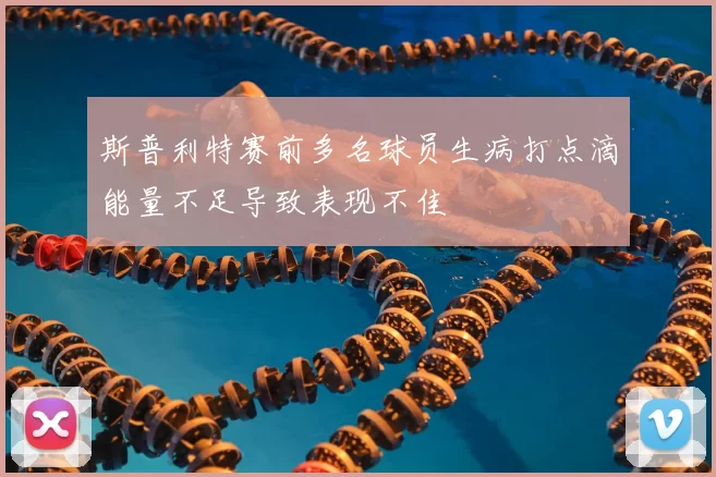 斯普利特赛前多名球员生病打点滴能量不足导致表现不佳
