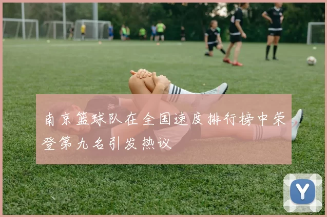 南京篮球队在全国速度排行榜中荣登第九名引发热议