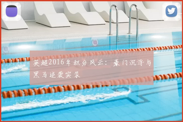 英超2016年积分风云：豪门沉浮与黑马逆袭实录