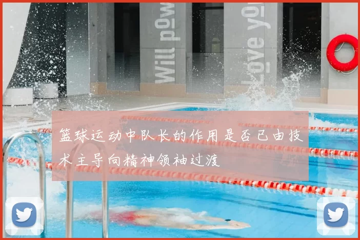 篮球运动中队长的作用是否已由技术主导向精神领袖过渡