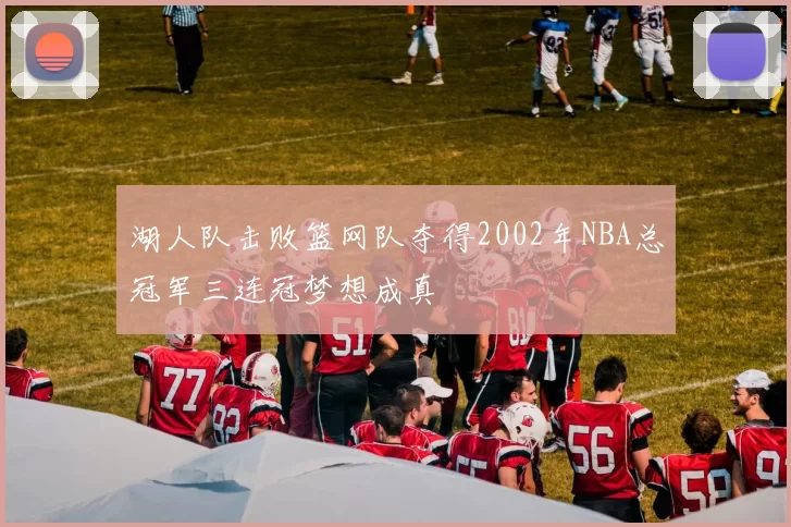 湖人队击败篮网队夺得2002年NBA总冠军三连冠梦想成真