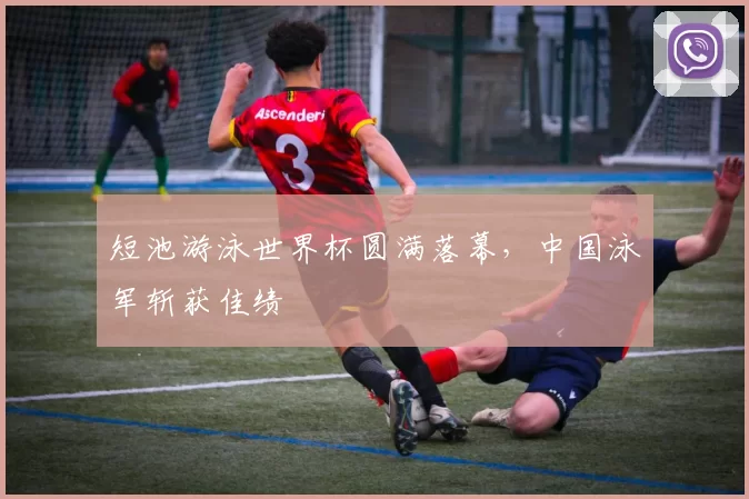 短池游泳世界杯圆满落幕,中国泳军斩获佳绩