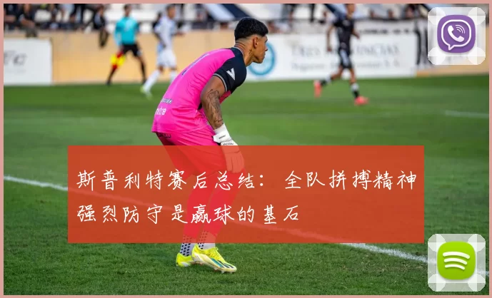 斯普利特赛后总结:全队拼搏精神强烈防守是赢球的基石