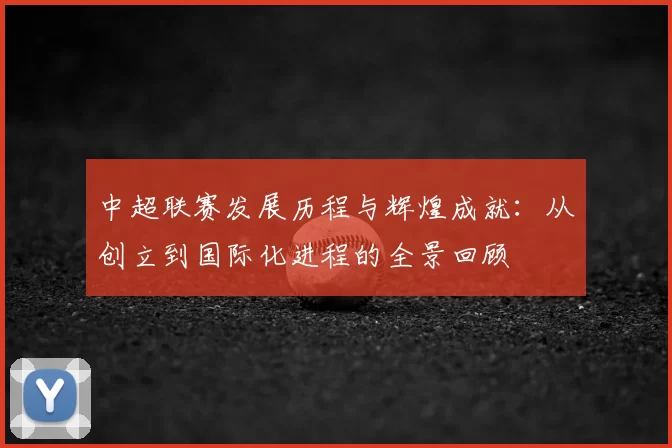 中超联赛发展历程与辉煌成就：从创立到国际化进程的全景回顾