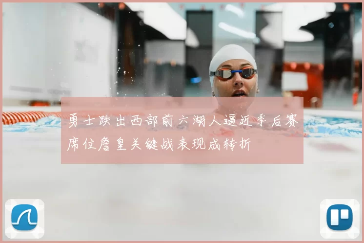 勇士跌出西部前六湖人逼近季后赛席位詹皇关键战表现成转折