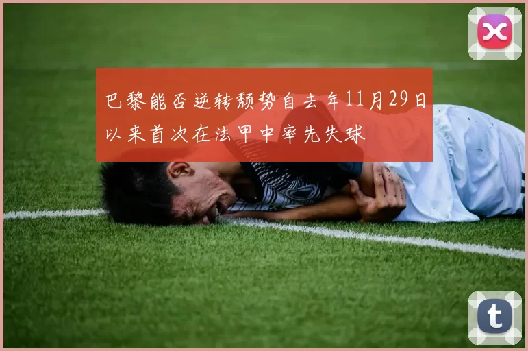 巴黎能否逆转颓势自去年11月29日以来首次在法甲中率先失球
