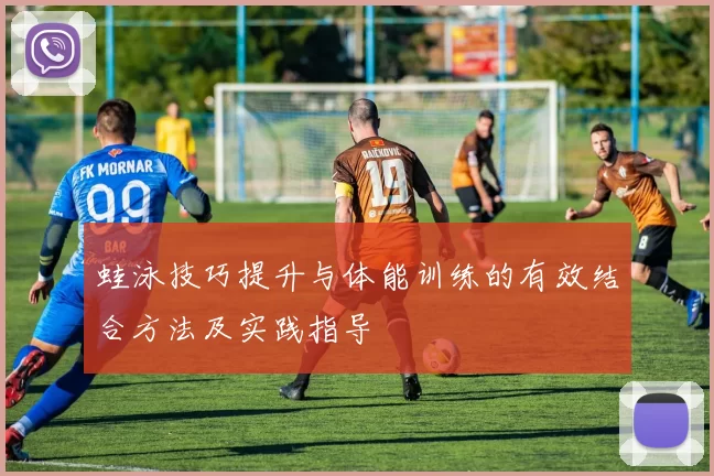 蛙泳技巧提升与体能训练的有效结合方法及实践指导