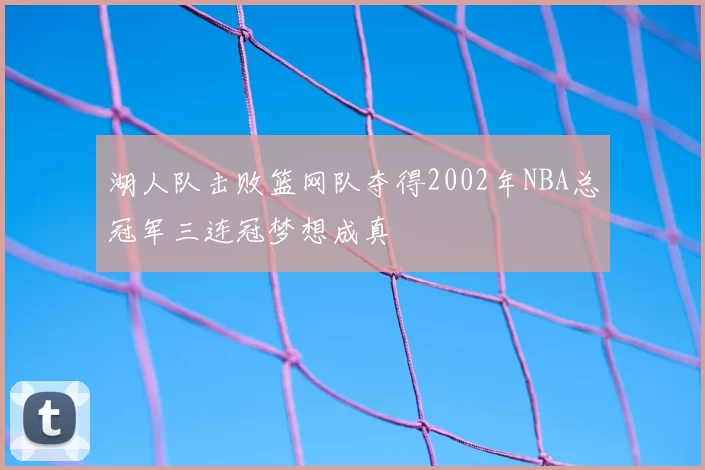 湖人队击败篮网队夺得2002年NBA总冠军三连冠梦想成真