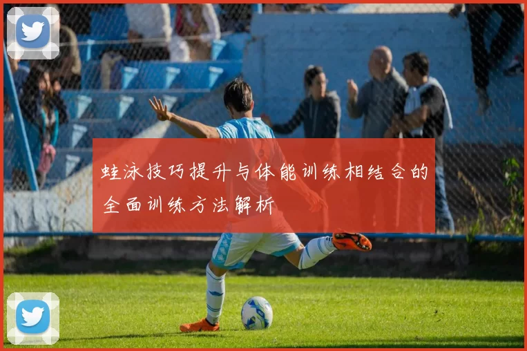 蛙泳技巧提升与体能训练相结合的全面训练方法解析