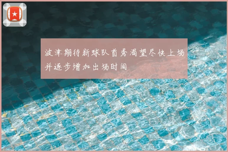 波津期待新球队首秀渴望尽快上场并逐步增加出场时间