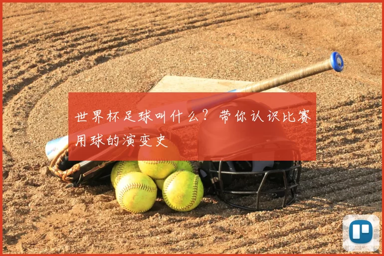 世界杯足球叫什么？带你认识比赛用球的演变史