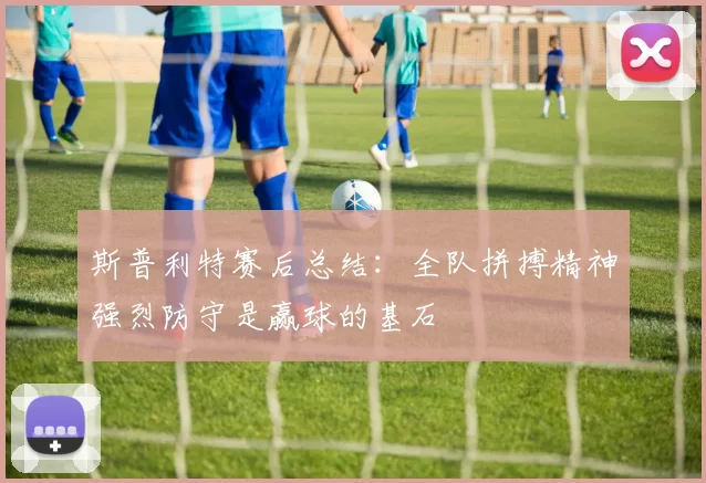 斯普利特赛后总结：全队拼搏精神强烈防守是赢球的基石