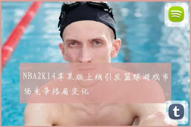 NBA2K14苹果版上线引发篮球游戏市场竞争格局变化
