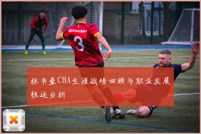 林书豪CBA生涯战绩回顾与职业发展轨迹分析