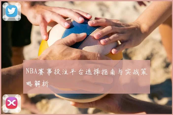 NBA赛事投注平台选择指南与实战策略解析