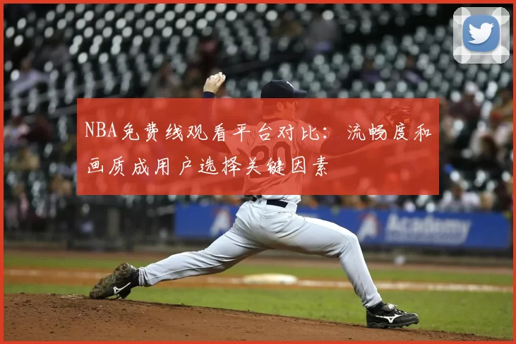 NBA免费线观看平台对比：流畅度和画质成用户选择关键因素