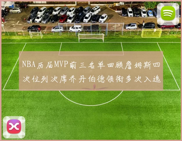NBA历届MVP前三名单回顾詹姆斯四次位列次席乔丹伯德领衔多次入选