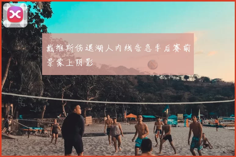 戴维斯伤退湖人内线告急季后赛前景蒙上阴影