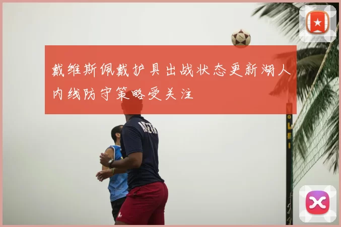 戴维斯佩戴护具出战状态更新湖人内线防守策略受关注