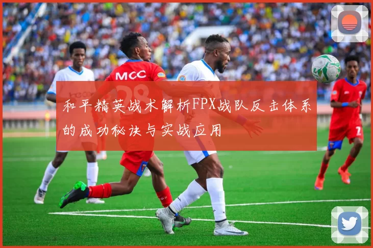 和平精英战术解析FPX战队反击体系的成功秘诀与实战应用