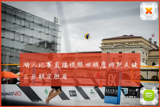 湖人比赛直播视频回顾詹姆斯关键三分锁定胜局
