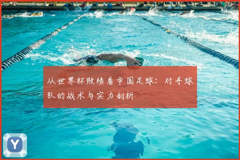 从世界杯败绩看中国足球：对手球队的战术与实力剖析