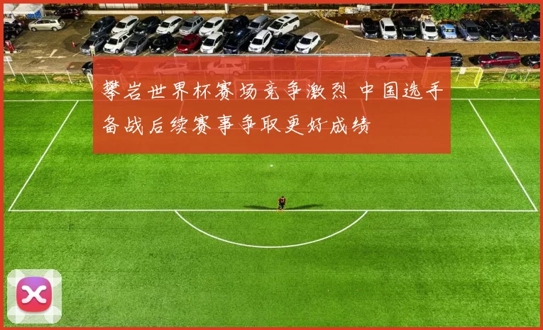 攀岩世界杯赛场竞争激烈 中国选手备战后续赛事争取更好成绩