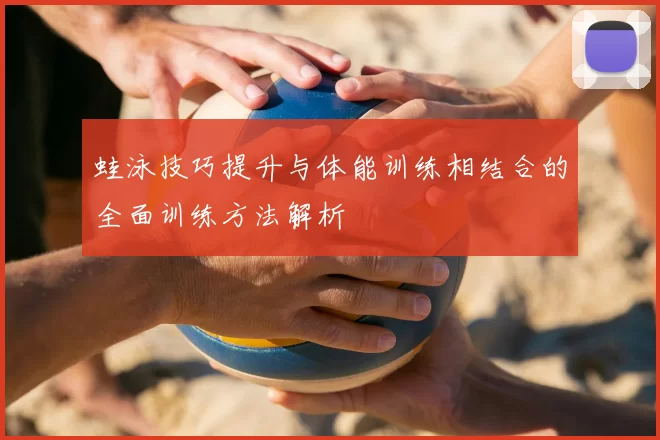 蛙泳技巧提升与体能训练相结合的全面训练方法解析