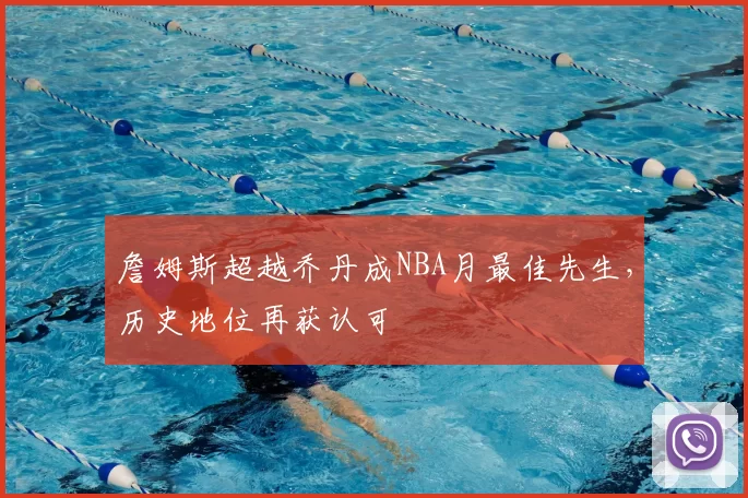 詹姆斯超越乔丹成NBA月最佳先生，历史地位再获认可