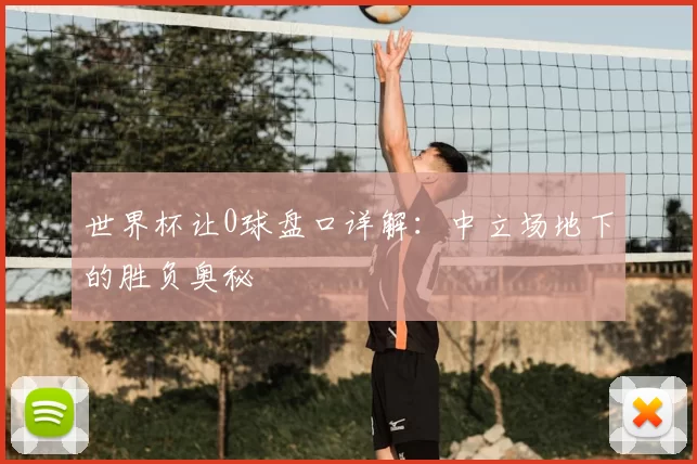 世界杯让0球盘口详解：中立场地下的胜负奥秘