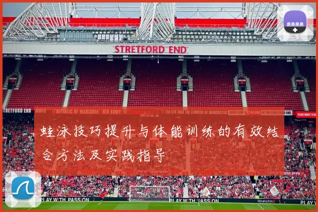 蛙泳技巧提升与体能训练的有效结合方法及实践指导