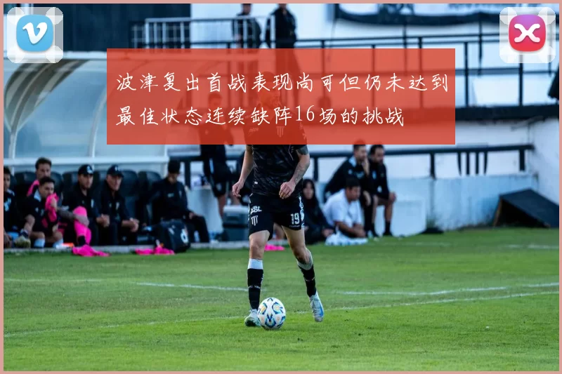 波津复出首战表现尚可但仍未达到最佳状态连续缺阵16场的挑战