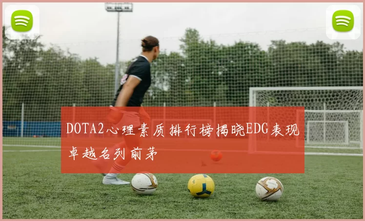 DOTA2心理素质排行榜揭晓EDG表现卓越名列前茅