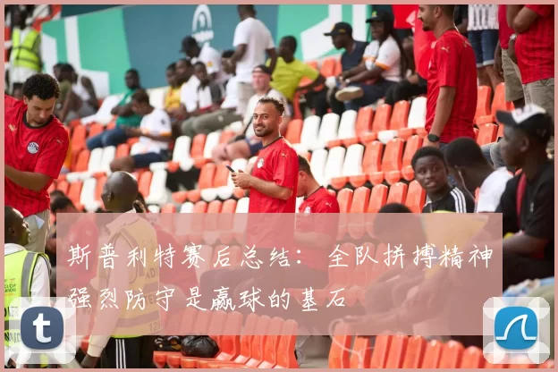斯普利特赛后总结:全队拼搏精神强烈防守是赢球的基石