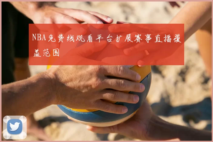 NBA免费线观看平台扩展赛事直播覆盖范围