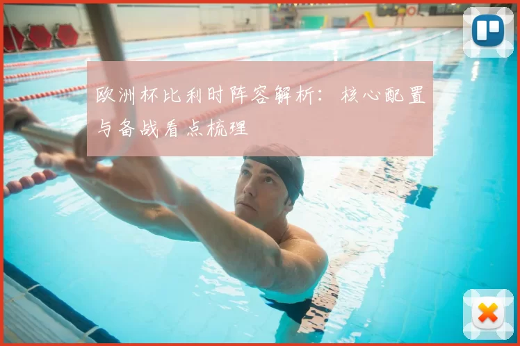 欧洲杯比利时阵容解析：核心配置与备战看点梳理