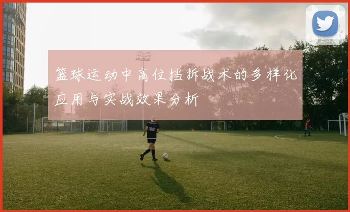 篮球运动中高位挡拆战术的多样化应用与实战效果分析