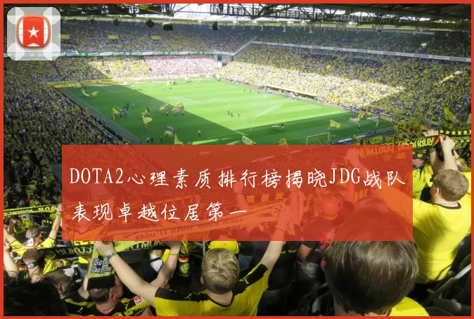 DOTA2心理素质排行榜揭晓JDG战队表现卓越位居第一
