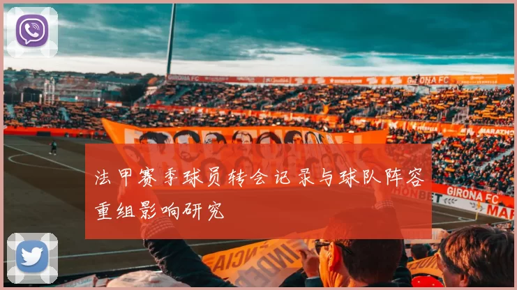 法甲赛季球员转会记录与球队阵容重组影响研究