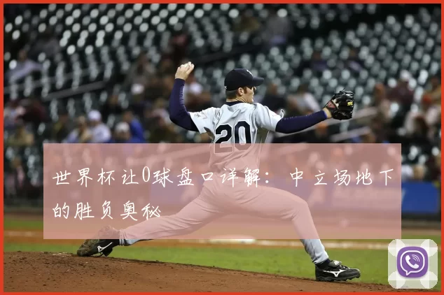 世界杯让0球盘口详解：中立场地下的胜负奥秘
