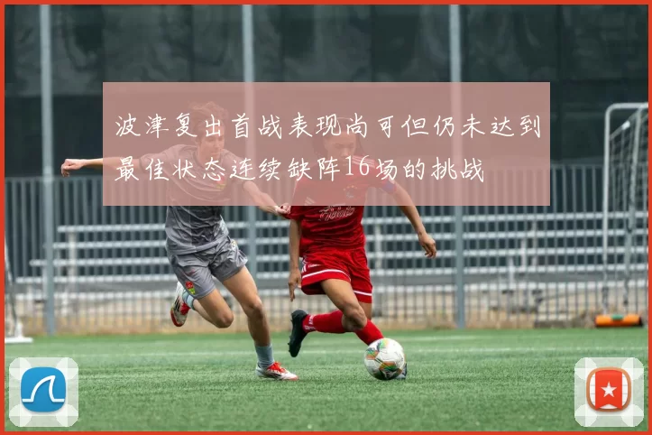 波津复出首战表现尚可但仍未达到最佳状态连续缺阵16场的挑战